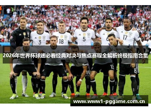2026年世界杯球迷必看经典对决与焦点赛程全解析终极指南合集 2026年世界杯球迷必看经典对决与焦点赛程全解析终极指南合集