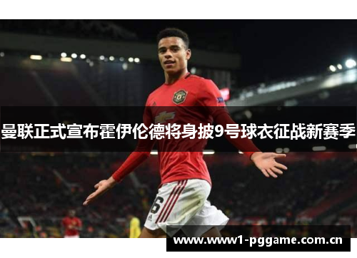 曼联正式宣布霍伊伦德将身披9号球衣征战新赛季 曼联正式宣布霍伊伦德将身披9号球衣征战新赛季